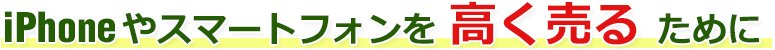 iPhoneやスマートフォンを高く売るために